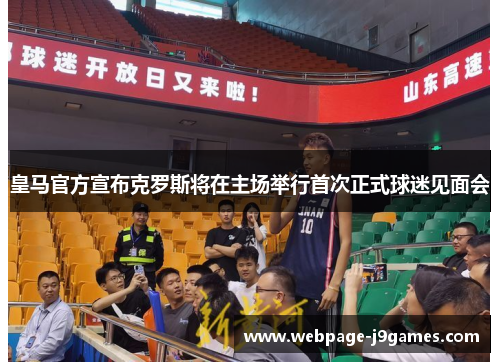 皇马官方宣布克罗斯将在主场举行首次正式球迷见面会 皇马官方宣布克罗斯将在主场举行首次正式球迷见面会