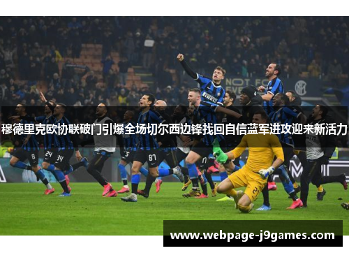 穆德里克欧协联破门引爆全场切尔西边锋找回自信蓝军进攻迎来新活力 穆德里克欧协联破门引爆全场切尔西边锋找回自信蓝军进攻迎来新活力