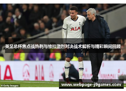 英足总杯焦点战热刺与维拉激烈对决战术解析与精彩瞬间回顾 英足总杯焦点战热刺与维拉激烈对决战术解析与精彩瞬间回顾