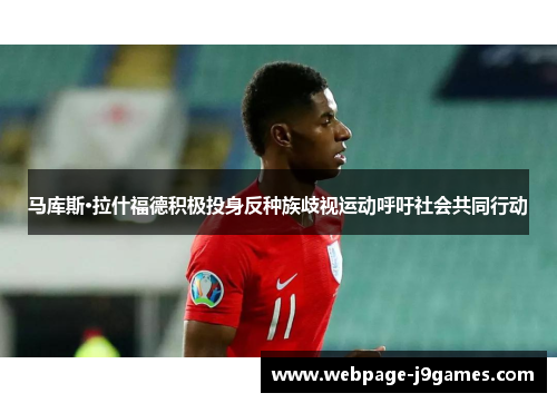 马库斯·拉什福德积极投身反种族歧视运动呼吁社会共同行动 马库斯·拉什福德积极投身反种族歧视运动呼吁社会共同行动
